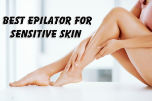 best epilator for sensitive skin